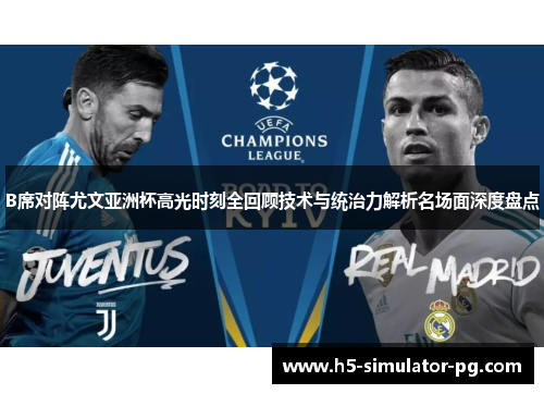 B席对阵尤文亚洲杯高光时刻全回顾技术与统治力解析名场面深度盘点 B席对阵尤文亚洲杯高光时刻全回顾技术与统治力解析名场面深度盘点
