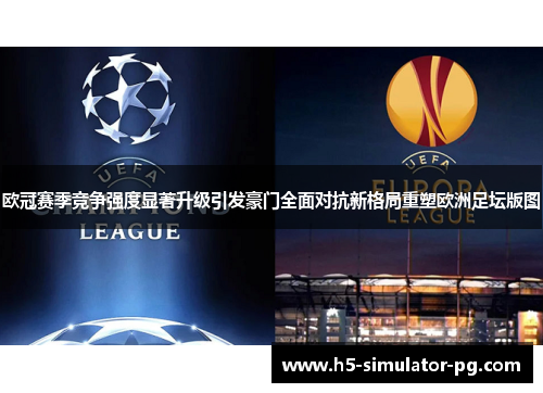 欧冠赛季竞争强度显著升级引发豪门全面对抗新格局重塑欧洲足坛版图