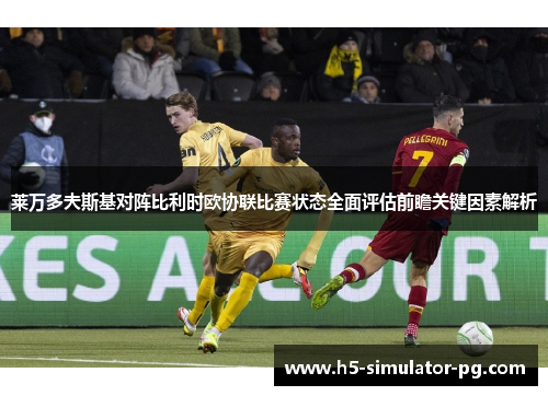 莱万多夫斯基对阵比利时欧协联比赛状态全面评估前瞻关键因素解析 莱万多夫斯基对阵比利时欧协联比赛状态全面评估前瞻关键因素解析
