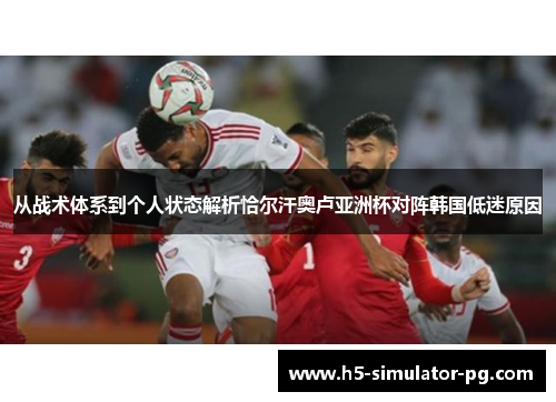 从战术体系到个人状态解析恰尔汗奥卢亚洲杯对阵韩国低迷原因 从战术体系到个人状态解析恰尔汗奥卢亚洲杯对阵韩国低迷原因