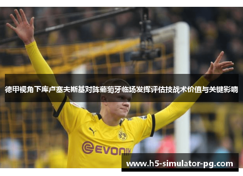 德甲视角下库卢塞夫斯基对阵葡萄牙临场发挥评估技战术价值与关键影响 德甲视角下库卢塞夫斯基对阵葡萄牙临场发挥评估技战术价值与关键影响