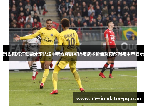 姆巴佩对阵葡萄牙球队法甲表现深度解析与战术价值探讨数据与未来启示