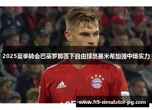 2025夏季转会巴塞罗那签下自由球员基米希加强中场实力