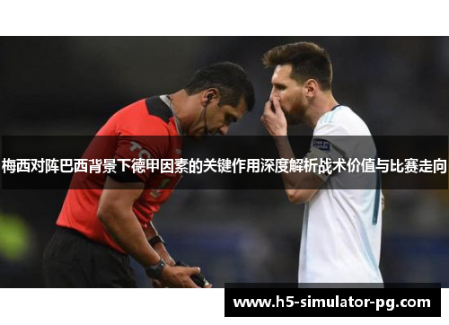 梅西对阵巴西背景下德甲因素的关键作用深度解析战术价值与比赛走向 梅西对阵巴西背景下德甲因素的关键作用深度解析战术价值与比赛走向