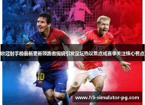 欧冠射手榜最新更新领跑者揭晓引发足坛热议焦点成赛季关注核心看点 欧冠射手榜最新更新领跑者揭晓引发足坛热议焦点成赛季关注核心看点