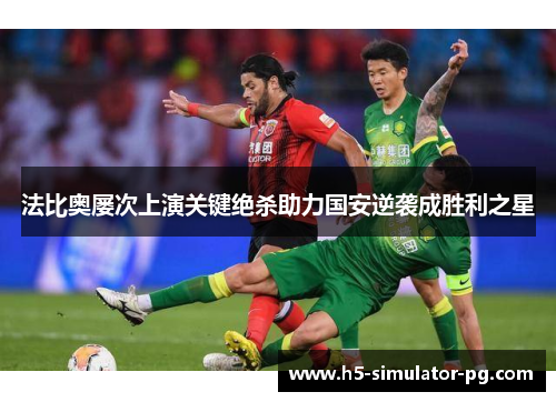 法比奥屡次上演关键绝杀助力国安逆袭成胜利之星