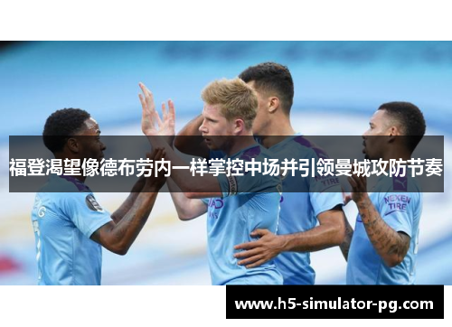 福登渴望像德布劳内一样掌控中场并引领曼城攻防节奏 福登渴望像德布劳内一样掌控中场并引领曼城攻防节奏