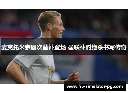 麦克托米奈屡次替补登场 曼联补时绝杀书写传奇