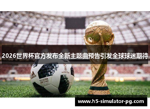 2026世界杯官方发布全新主题曲预告引发全球球迷期待