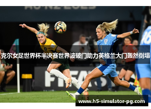 克尔女足世界杯半决赛世界波破门助力英格兰大门轰然倒塌