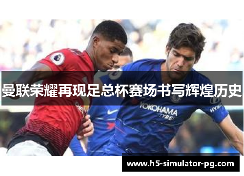 曼联荣耀再现足总杯赛场书写辉煌历史