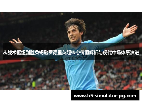 从战术枢纽到胜负钥匙罗德里英超核心价值解析与现代中场体系演进