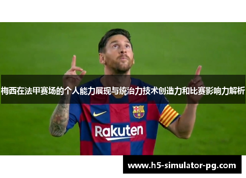 梅西在法甲赛场的个人能力展现与统治力技术创造力和比赛影响力解析