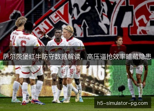 萨尔茨堡红牛防守数据解读，高压逼抢效率暗藏隐患