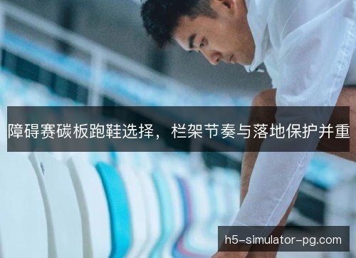障碍赛碳板跑鞋选择,栏架节奏与落地保护并重 障碍赛碳板跑鞋选择,栏架节奏与落地保护并重